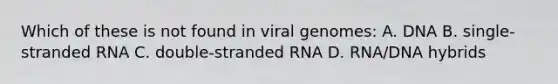 Which of these is not found in viral genomes: A. DNA B. single-stranded RNA C. double-stranded RNA D. RNA/DNA hybrids