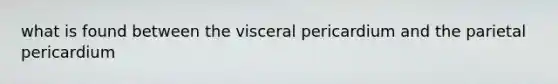 what is found between the visceral pericardium and the parietal pericardium