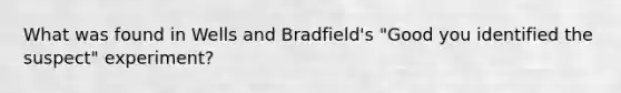 What was found in Wells and Bradfield's "Good you identified the suspect" experiment?