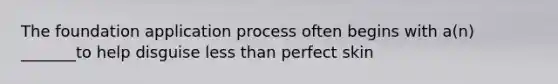 The foundation application process often begins with a(n) _______to help disguise less than perfect skin