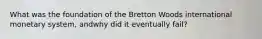 What was the foundation of the Bretton Woods international monetary system, andwhy did it eventually fail?