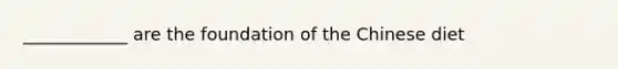 ____________ are the foundation of the Chinese diet