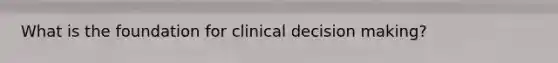 What is the foundation for clinical decision making?