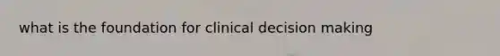 what is the foundation for clinical decision making