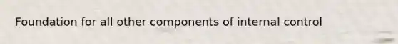 Foundation for all other components of internal control
