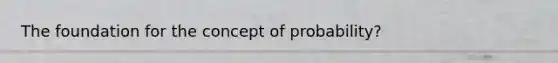 The foundation for the concept of probability?