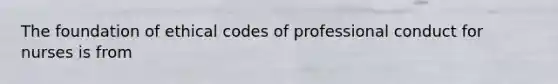 The foundation of ethical codes of professional conduct for nurses is from