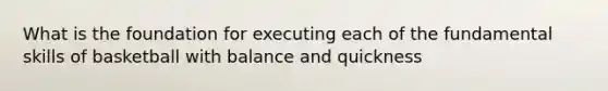 What is the foundation for executing each of the fundamental skills of basketball with balance and quickness