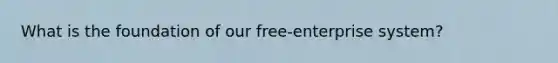 What is the foundation of our free-enterprise system?