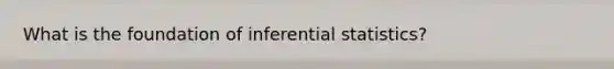 What is the foundation of inferential statistics?