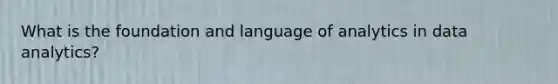 What is the foundation and language of analytics in data analytics?