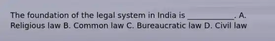 The foundation of the legal system in India is ____________. A. Religious law B. Common law C. Bureaucratic law D. Civil law