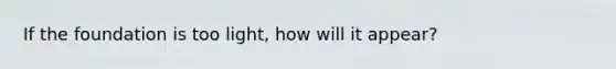 If the foundation is too light, how will it appear?