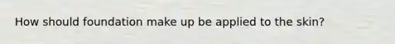 How should foundation make up be applied to the skin?