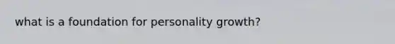 what is a foundation for personality growth?