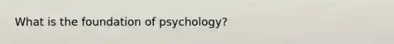 What is the foundation of psychology?