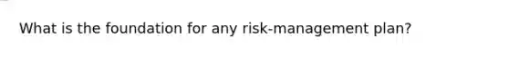 What is the foundation for any risk-management plan?