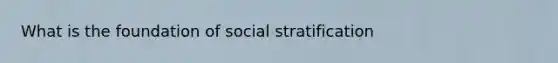 What is the foundation of social stratification