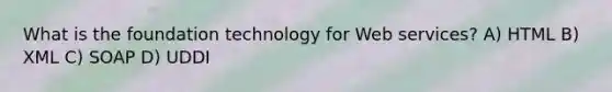 What is the foundation technology for Web services? A) HTML B) XML C) SOAP D) UDDI