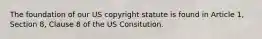 The foundation of our US copyright statute is found in Article 1, Section 8, Clause 8 of the US Consitution.