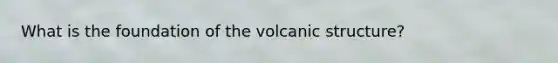 What is the foundation of the volcanic structure?