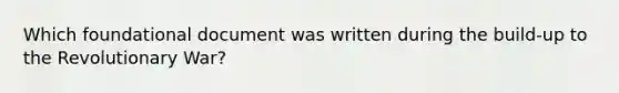 Which foundational document was written during the build-up to the Revolutionary War?