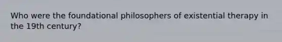 Who were the foundational philosophers of existential therapy in the 19th century?