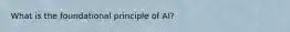 What is the foundational principle of AI?