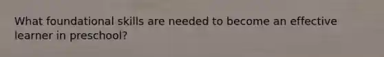 What foundational skills are needed to become an effective learner in preschool?