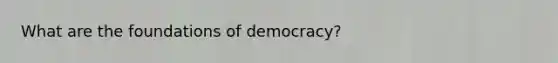 What are the foundations of democracy?