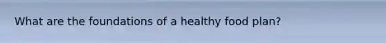 What are the foundations of a healthy food plan?