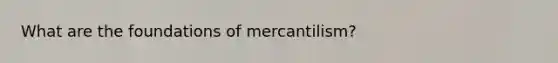 What are the foundations of mercantilism?