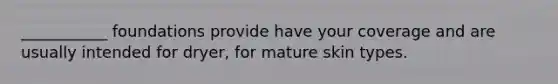 ___________ foundations provide have your coverage and are usually intended for dryer, for mature skin types.