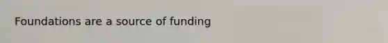 Foundations are a source of funding