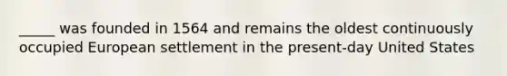 _____ was founded in 1564 and remains the oldest continuously occupied European settlement in the present-day United States