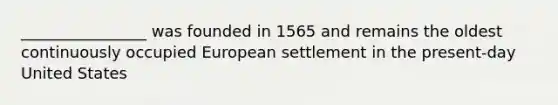 ________________ was founded in 1565 and remains the oldest continuously occupied European settlement in the present-day United States