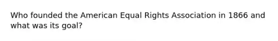 Who founded the American Equal Rights Association in 1866 and what was its goal?