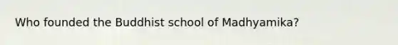 Who founded the Buddhist school of Madhyamika?