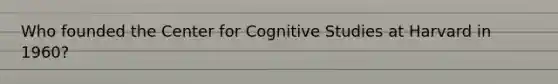 Who founded the Center for Cognitive Studies at Harvard in 1960?