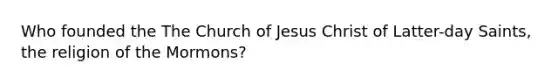 Who founded the The Church of Jesus Christ of Latter-day Saints, the religion of the Mormons?