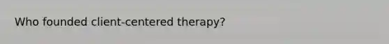 Who founded client-centered therapy?