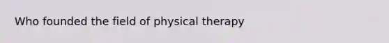 Who founded the field of physical therapy