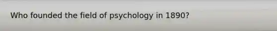 Who founded the field of psychology in 1890?