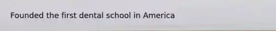 Founded the first dental school in America