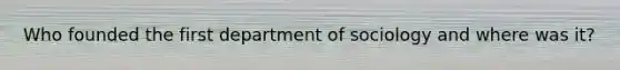 Who founded the first department of sociology and where was it?