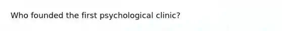 Who founded the first psychological clinic?