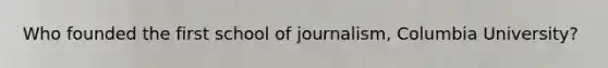 Who founded the first school of journalism, Columbia University?