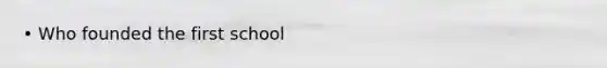 • Who founded the first school