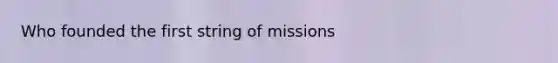 Who founded the first string of missions