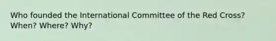 Who founded the International Committee of the Red Cross? When? Where? Why?